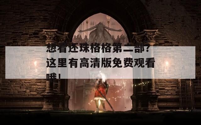 想看还珠格格第二部？这里有高清版免费观看哦！