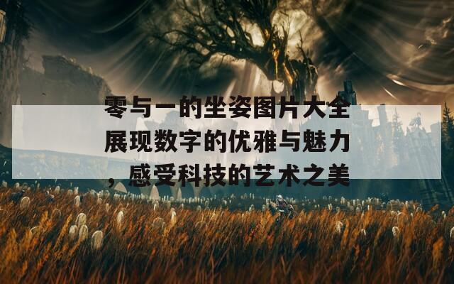 零与一的坐姿图片大全展现数字的优雅与魅力，感受科技的艺术之美
