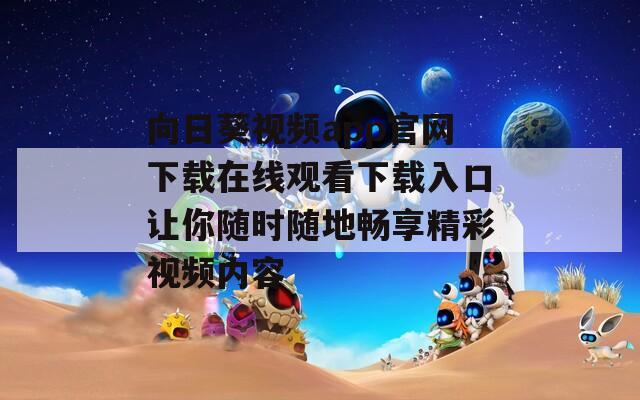 向日葵视频app官网下载在线观看下载入口让你随时随地畅享精彩视频内容
