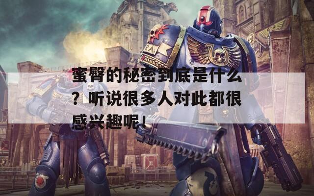 蜜臀的秘密到底是什么？听说很多人对此都很感兴趣呢！