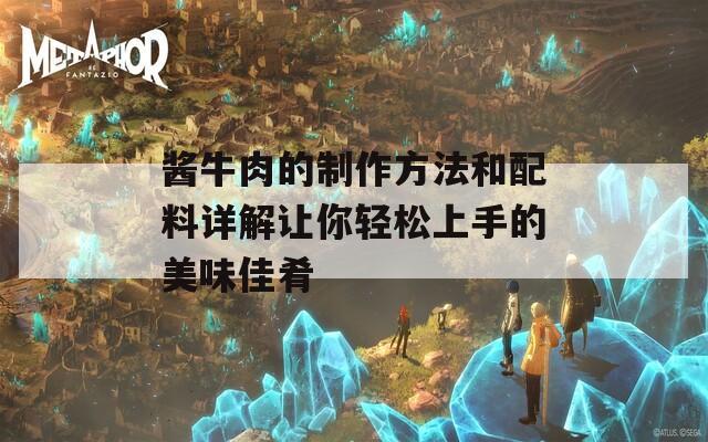 酱牛肉的制作方法和配料详解让你轻松上手的美味佳肴