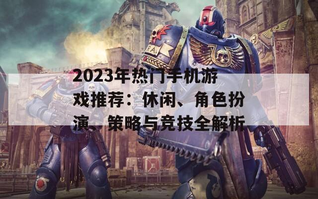 2023年热门手机游戏推荐：休闲、角色扮演、策略与竞技全解析
