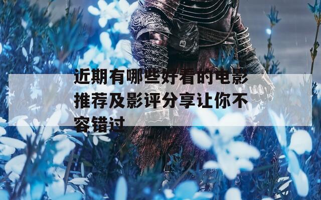 近期有哪些好看的电影推荐及影评分享让你不容错过