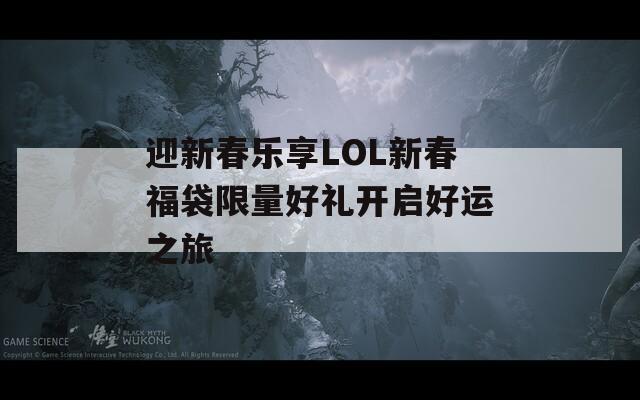 迎新春乐享LOL新春福袋限量好礼开启好运之旅