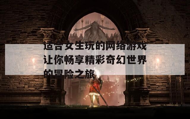 适合女生玩的网络游戏让你畅享精彩奇幻世界的冒险之旅