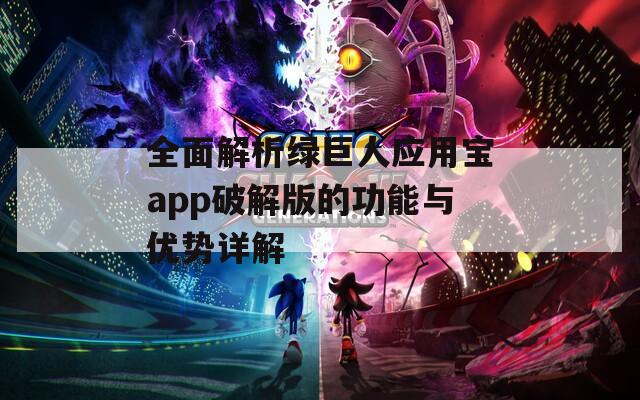全面解析绿巨人应用宝app破解版的功能与优势详解