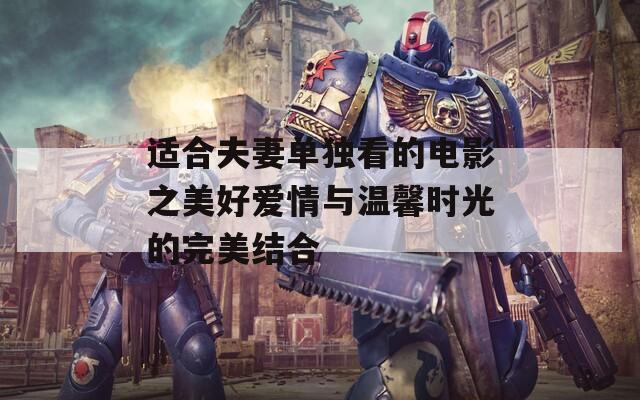 适合夫妻单独看的电影之美好爱情与温馨时光的完美结合