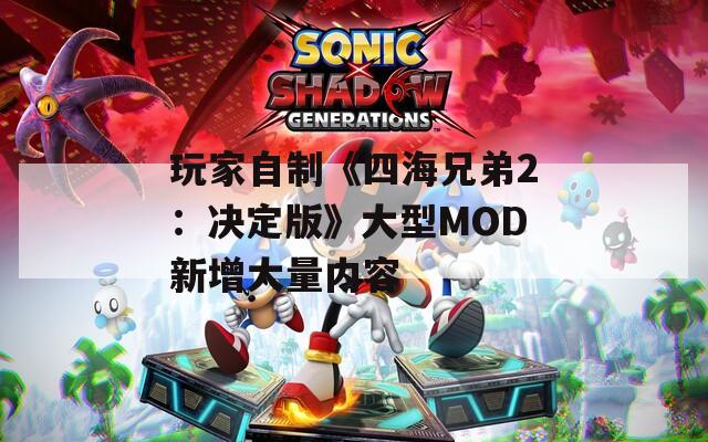 玩家自制《四海兄弟2：决定版》大型MOD新增大量内容