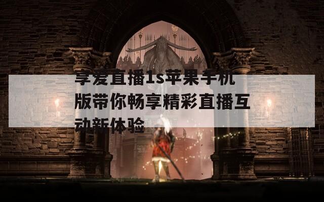 享爱直播1s苹果手机版带你畅享精彩直播互动新体验