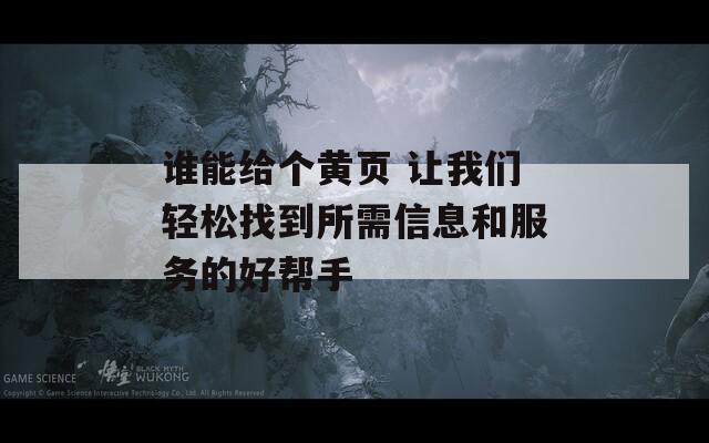 谁能给个黄页 让我们轻松找到所需信息和服务的好帮手