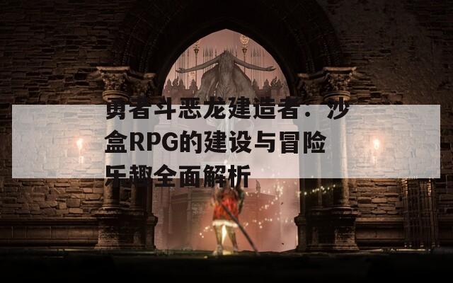 勇者斗恶龙建造者：沙盒RPG的建设与冒险乐趣全面解析
