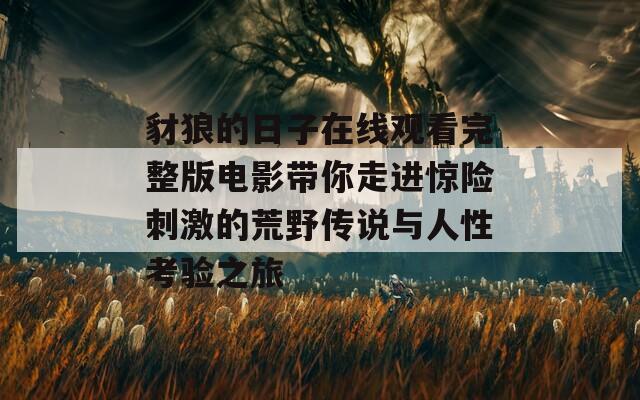 豺狼的日子在线观看完整版电影带你走进惊险刺激的荒野传说与人性考验之旅