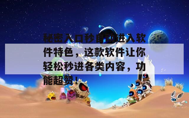 秘密入口秒自动进入软件特色，这款软件让你轻松秒进各类内容，功能超赞！