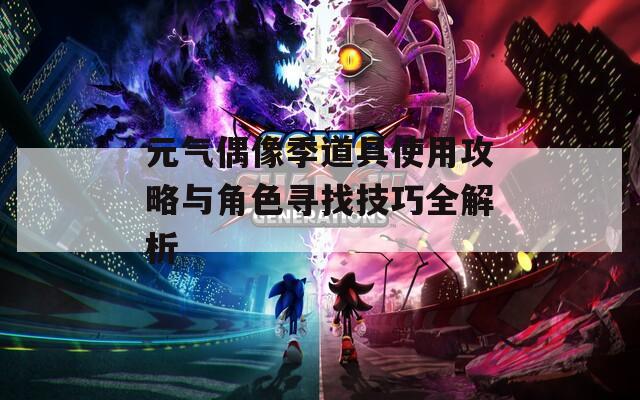 元气偶像季道具使用攻略与角色寻找技巧全解析