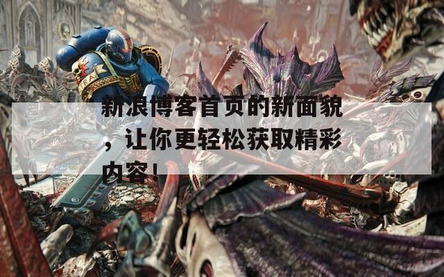 新浪博客首页的新面貌，让你更轻松获取精彩内容！