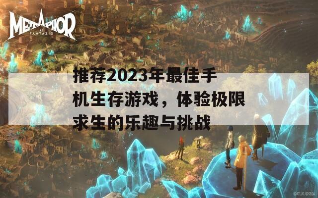 推荐2023年最佳手机生存游戏，体验极限求生的乐趣与挑战