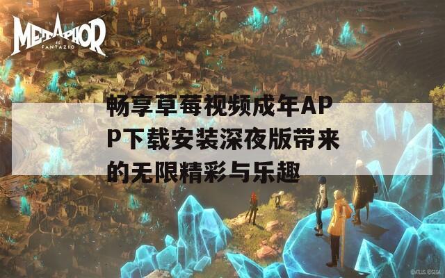 畅享草莓视频成年APP下载安装深夜版带来的无限精彩与乐趣