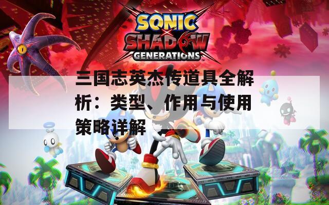 三国志英杰传道具全解析：类型、作用与使用策略详解
