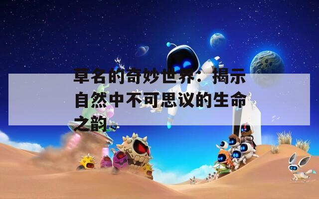 草名的奇妙世界：揭示自然中不可思议的生命之韵