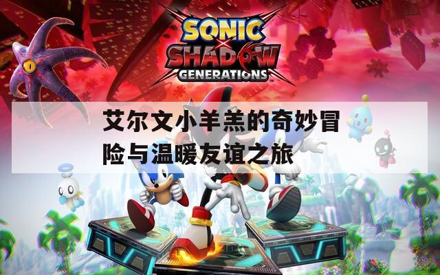 艾尔文小羊羔的奇妙冒险与温暖友谊之旅