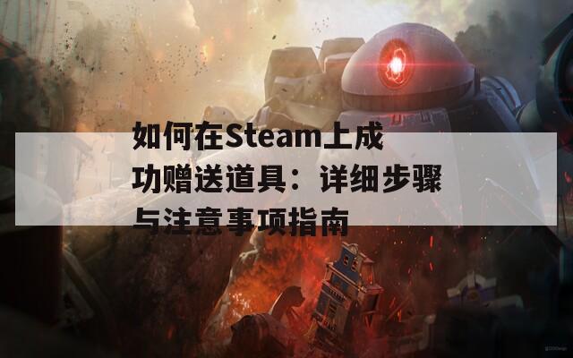 如何在Steam上成功赠送道具：详细步骤与注意事项指南