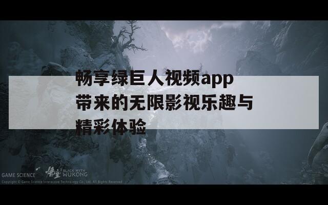 畅享绿巨人视频app带来的无限影视乐趣与精彩体验
