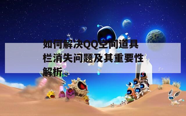 如何解决QQ空间道具栏消失问题及其重要性解析