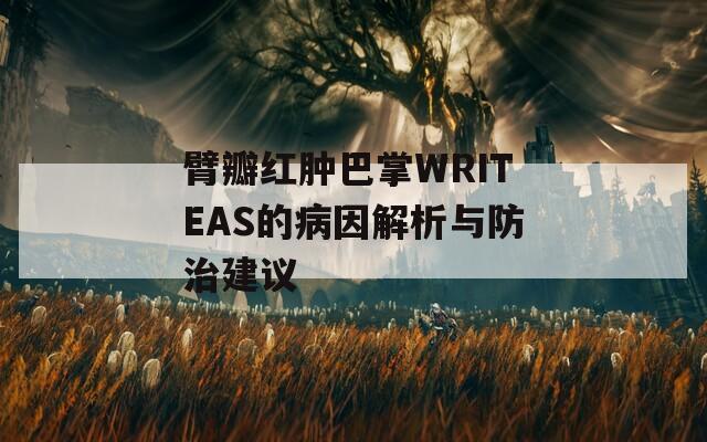 臂瓣红肿巴掌WRITEAS的病因解析与防治建议