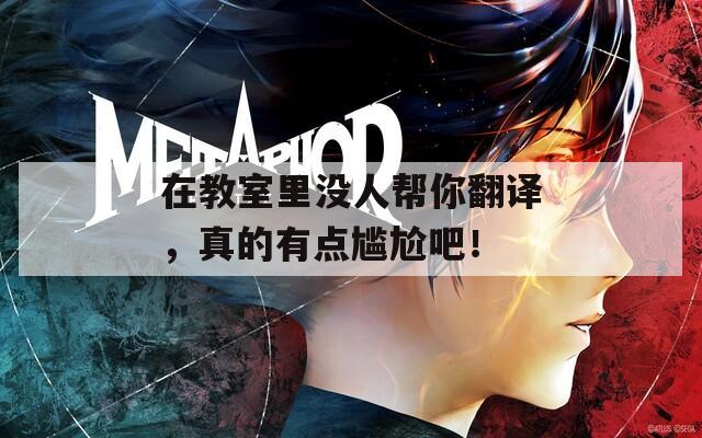 在教室里没人帮你翻译，真的有点尴尬吧！