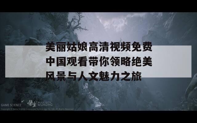 美丽姑娘高清视频免费中国观看带你领略绝美风景与人文魅力之旅