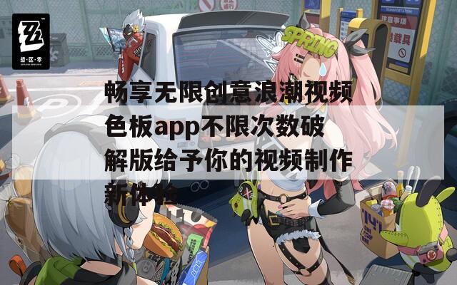 畅享无限创意浪潮视频色板app不限次数破解版给予你的视频制作新体验