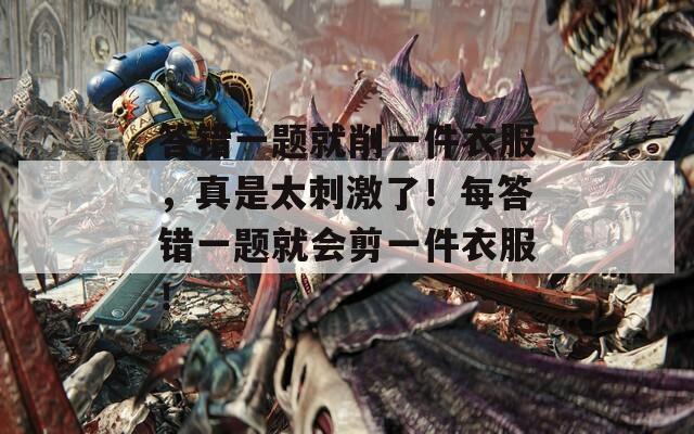 答错一题就削一件衣服，真是太刺激了！每答错一题就会剪一件衣服！