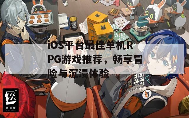 iOS平台最佳单机RPG游戏推荐，畅享冒险与沉浸体验