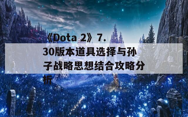 《Dota 2》7.30版本道具选择与孙子战略思想结合攻略分析