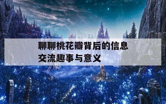 聊聊桃花瓣背后的信息交流趣事与意义