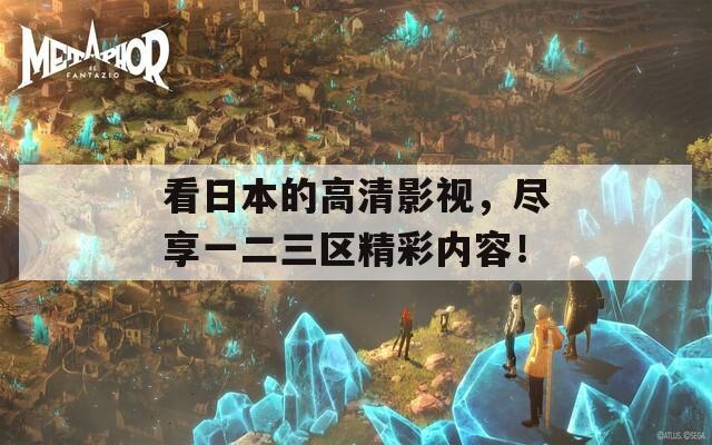看日本的高清影视，尽享一二三区精彩内容！