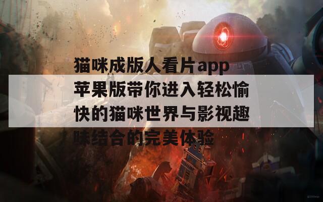 猫咪成版人看片app苹果版带你进入轻松愉快的猫咪世界与影视趣味结合的完美体验