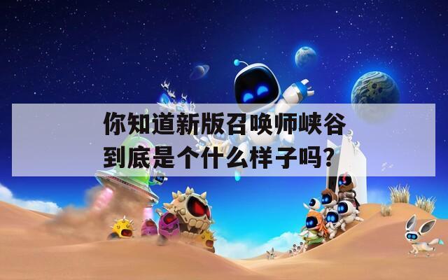 你知道新版召唤师峡谷到底是个什么样子吗？