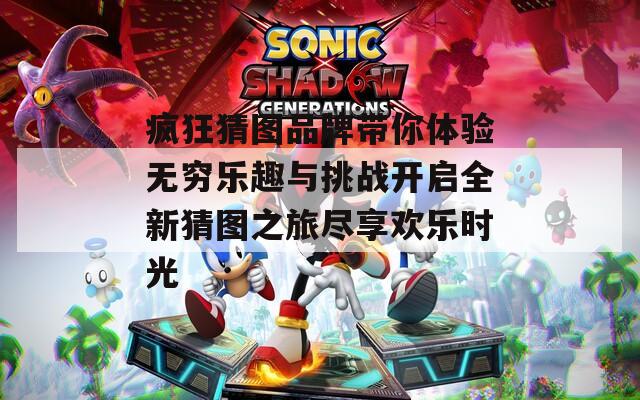 疯狂猜图品牌带你体验无穷乐趣与挑战开启全新猜图之旅尽享欢乐时光