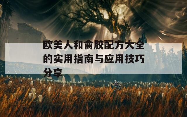 欧美人和禽胶配方大全的实用指南与应用技巧分享