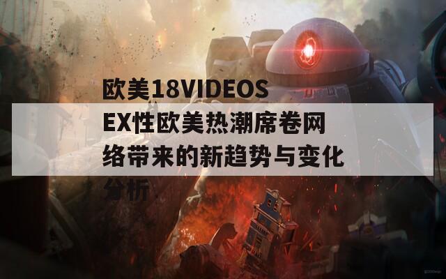 欧美18VIDEOSEX性欧美热潮席卷网络带来的新趋势与变化分析