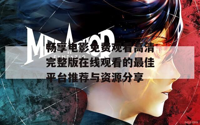 畅享电影免费观看高清完整版在线观看的最佳平台推荐与资源分享