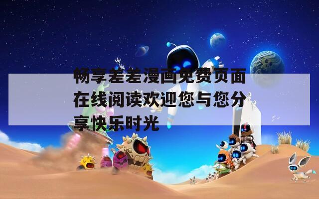 畅享差差漫画免费页面在线阅读欢迎您与您分享快乐时光