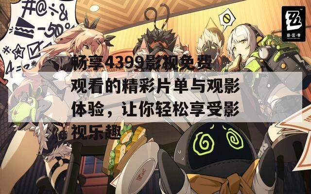 畅享4399影视免费观看的精彩片单与观影体验，让你轻松享受影视乐趣
