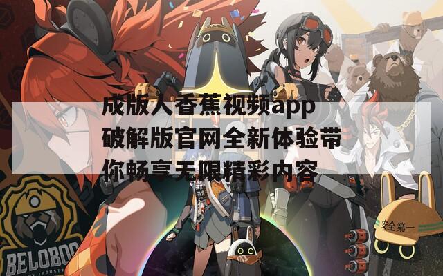 成版人香蕉视频app破解版官网全新体验带你畅享无限精彩内容