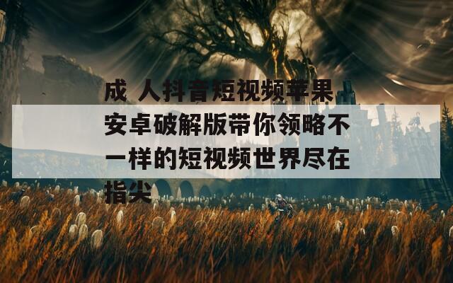 成 人抖音短视频苹果安卓破解版带你领略不一样的短视频世界尽在指尖