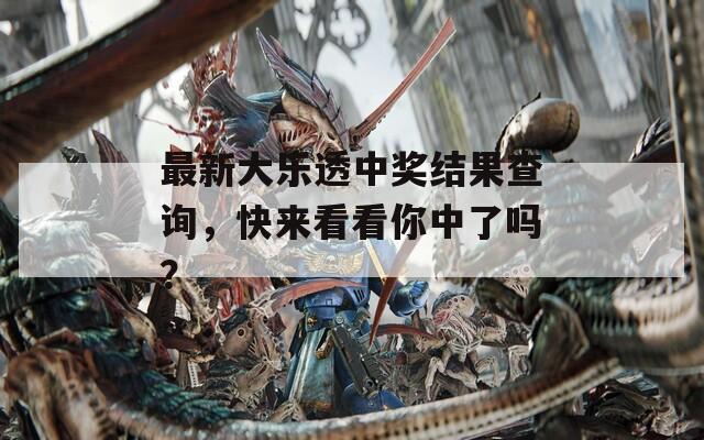 最新大乐透中奖结果查询，快来看看你中了吗？
