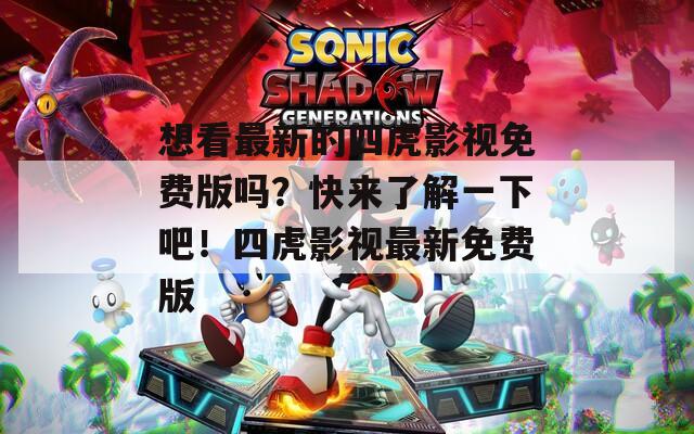 想看最新的四虎影视免费版吗？快来了解一下吧！四虎影视最新免费版