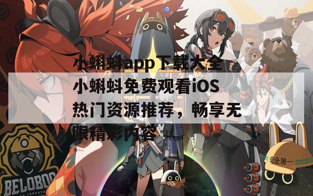 小蝌蚪app下载大全小蝌蚪免费观看iOS热门资源推荐，畅享无限精彩内容