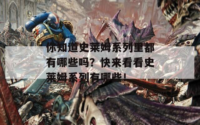 你知道史莱姆系列里都有哪些吗？快来看看史莱姆系列有哪些！